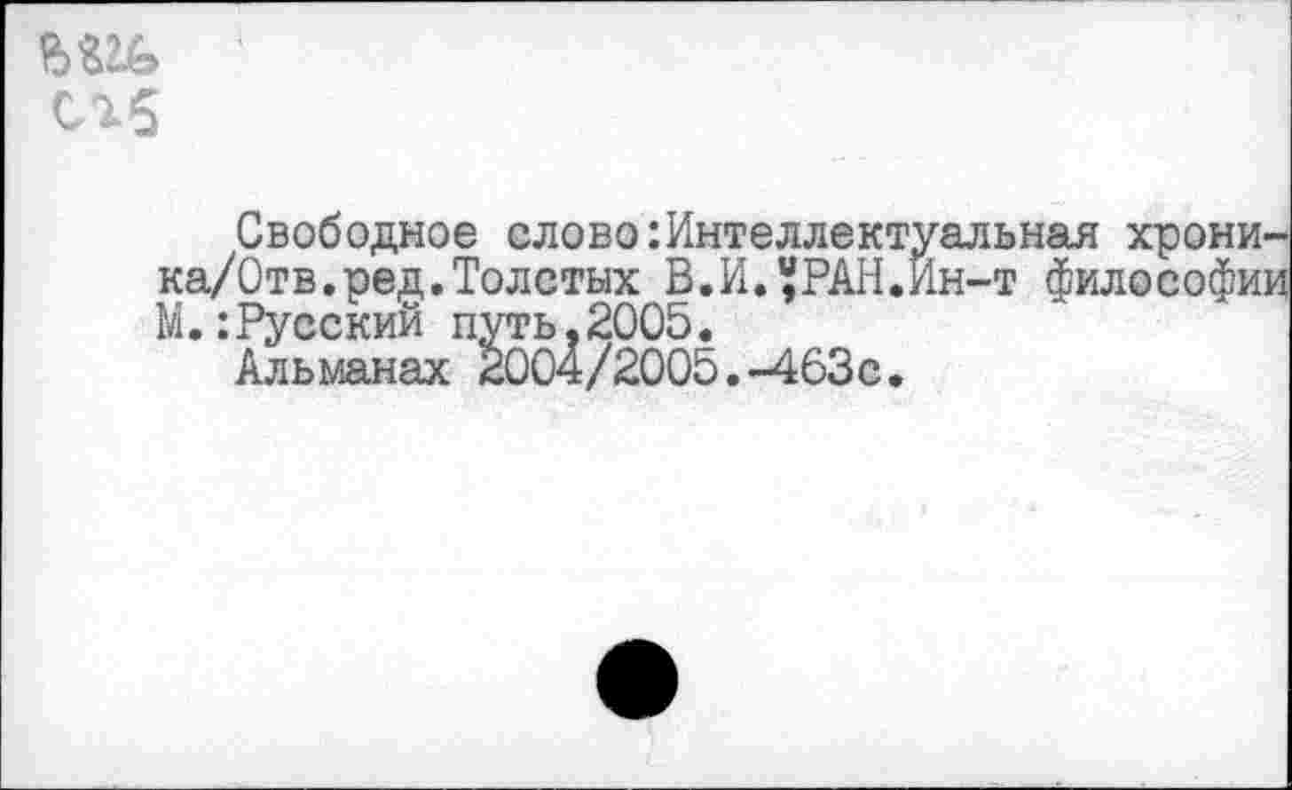 ﻿сгб
Свободное слово:Интеллектуальная хроника/Отв. ред. Толстых В.И.^РАН.Ин-т философии М.:Русский путь,2005.
Альманах 2004/2005.-463с.